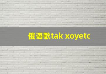 俄语歌tak xoyetc